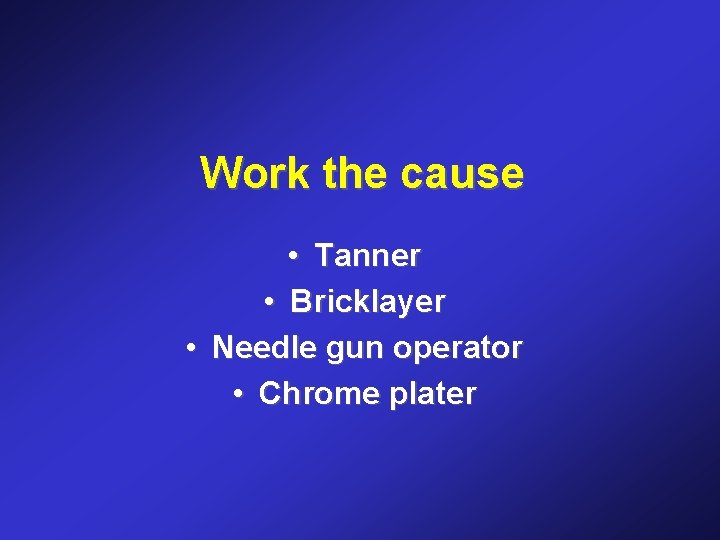 Work the cause • Tanner • Bricklayer • Needle gun operator • Chrome plater