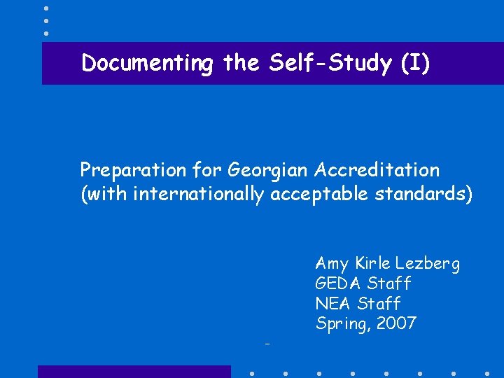 Documenting the Self-Study (I) Preparation for Georgian Accreditation (with internationally acceptable standards) Amy Kirle