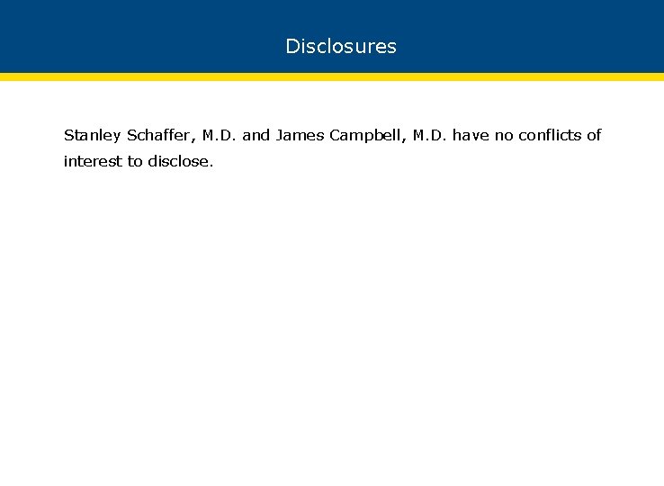 Disclosures Stanley Schaffer, M. D. and James Campbell, M. D. have no conflicts of