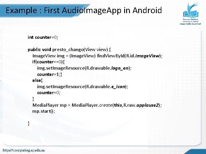 Example : First Audio. Image. App in Android int counter=0; public void presto_chango(View view) Example : First Audio. Image. App in Android int counter=0; public void presto_chango(View view)