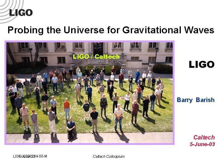 Probing the Universe for Gravitational Waves LIGO / Caltech LIGO Barry Barish Caltech 5