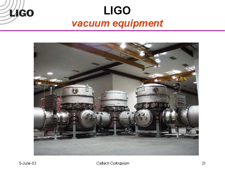 LIGO vacuum equipment 5 -June-03 Caltech Colloquium 21 
