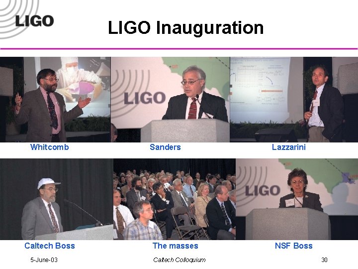 LIGO Inauguration Whitcomb Caltech Boss 5 -June-03 Sanders The masses Caltech Colloquium Lazzarini NSF
