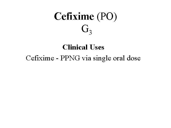 Cefixime (PO) G 3 Spectrum Adverse Reactions Pharmoco-kinetics Clinical Uses More active against many