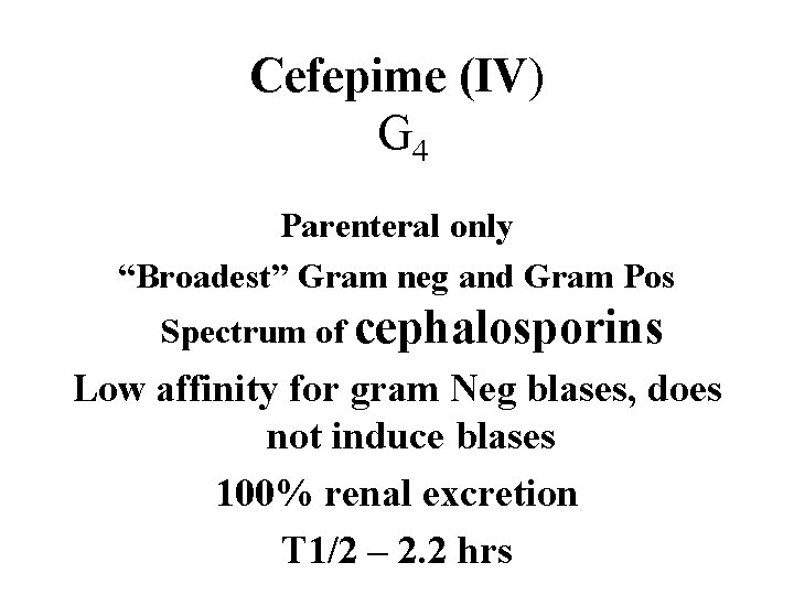 Cefepime (IV) G 4 Parenteral only “Broadest” Gram neg and Gram Pos Spectrum of