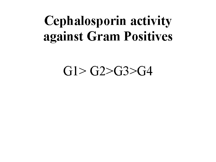 Cephalosporin activity against Gram Positives G 1> G 2>G 3>G 4 