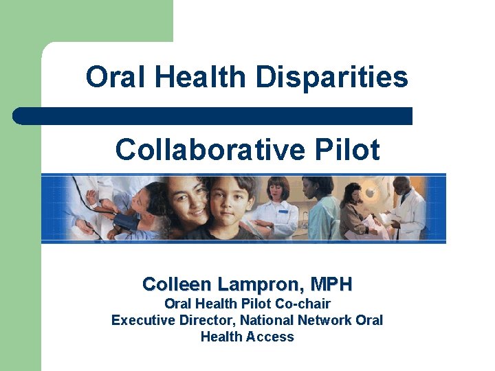 Oral Health Disparities Collaborative Pilot Colleen Lampron, MPH Oral Health Pilot Co-chair Executive Director,
