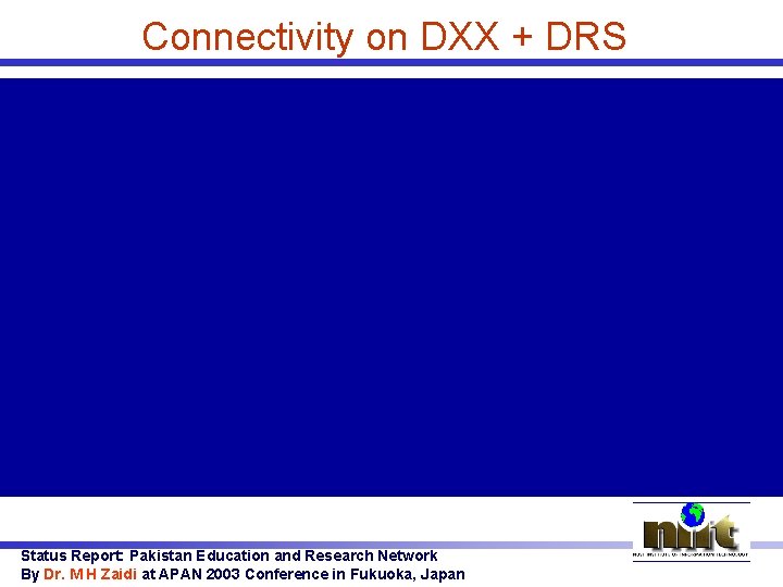 Connectivity on DXX + DRS Status Report: Pakistan Education and Research Network By Dr.