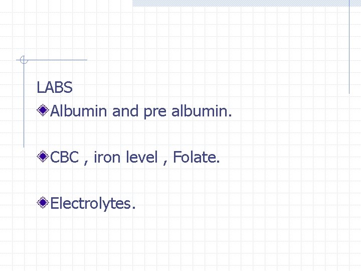 LABS Albumin and pre albumin. CBC , iron level , Folate. Electrolytes. 