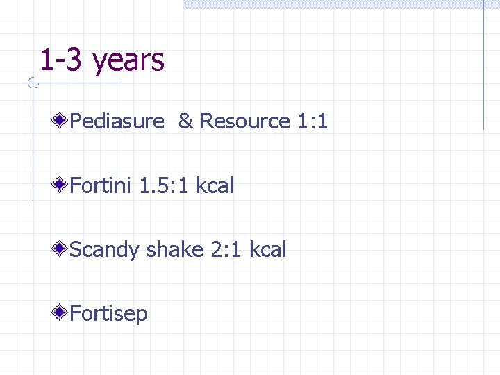 1 -3 years Pediasure & Resource 1: 1 Fortini 1. 5: 1 kcal Scandy