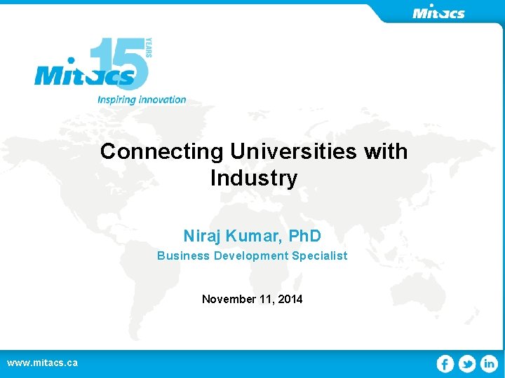 Connecting Universities with Industry Niraj Kumar, Ph. D Business Development Specialist November 11, 2014 Connecting Universities with Industry Niraj Kumar, Ph. D Business Development Specialist November 11, 2014