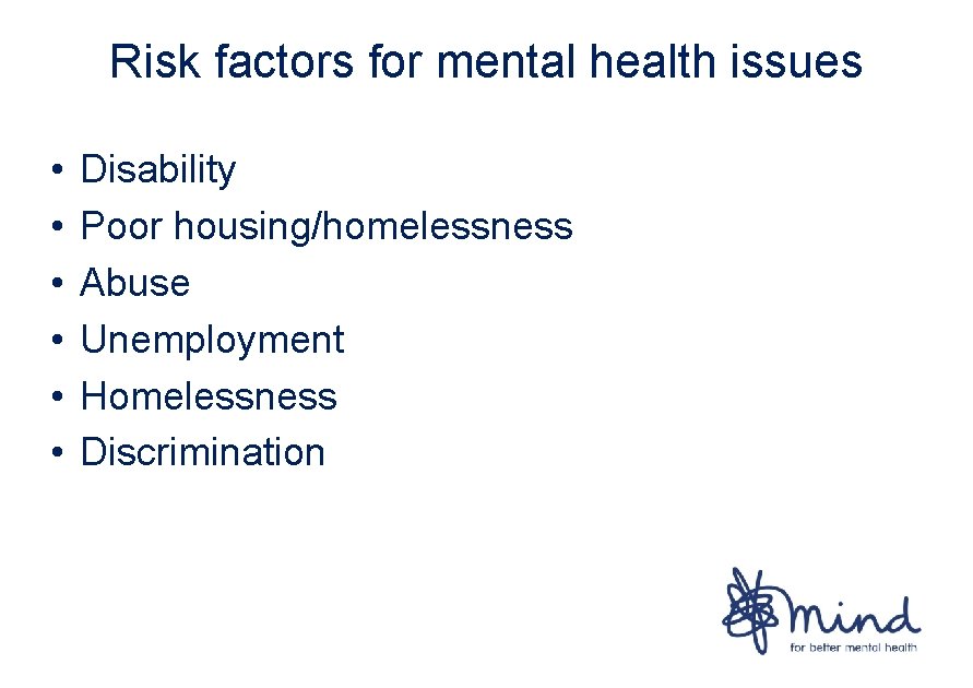 Risk factors for mental health issues • • • Disability Poor housing/homelessness Abuse Unemployment