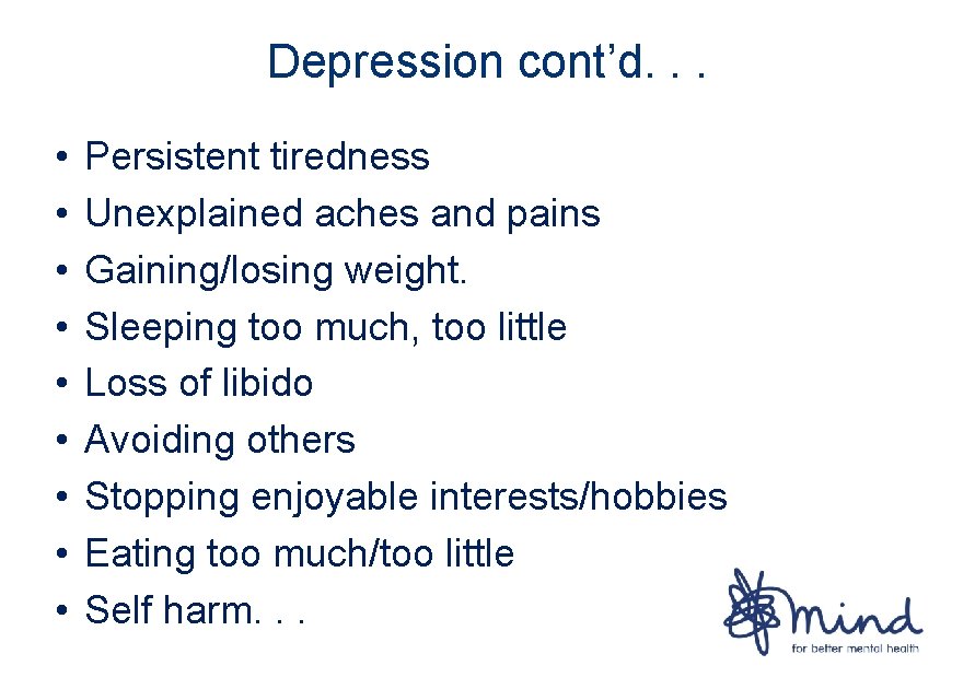 Depression cont’d. . . • • • Persistent tiredness Unexplained aches and pains Gaining/losing