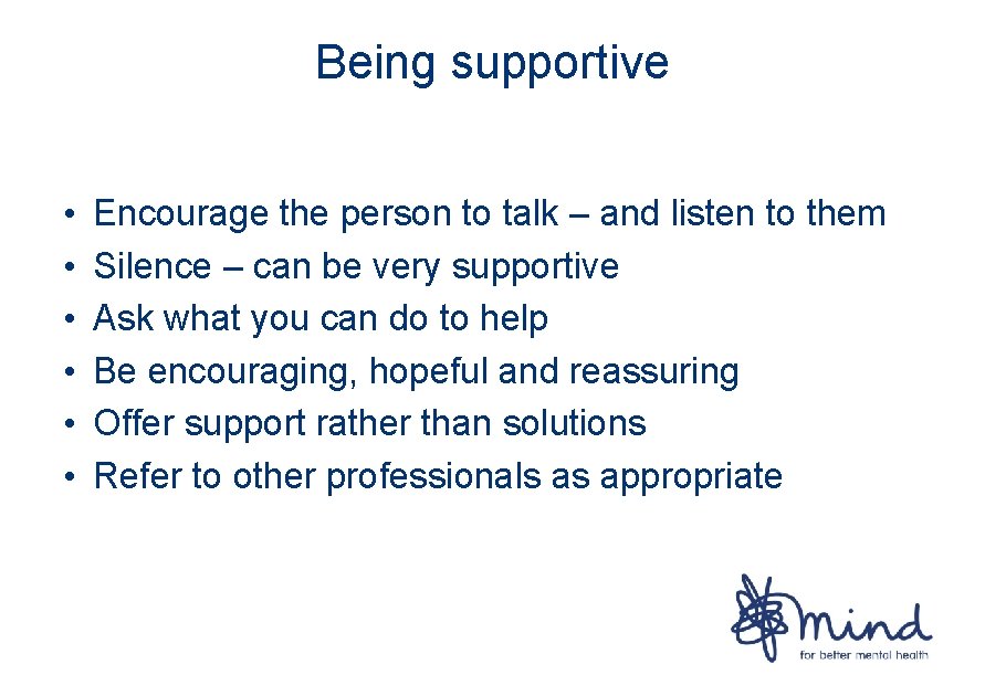 Being supportive • • • Encourage the person to talk – and listen to