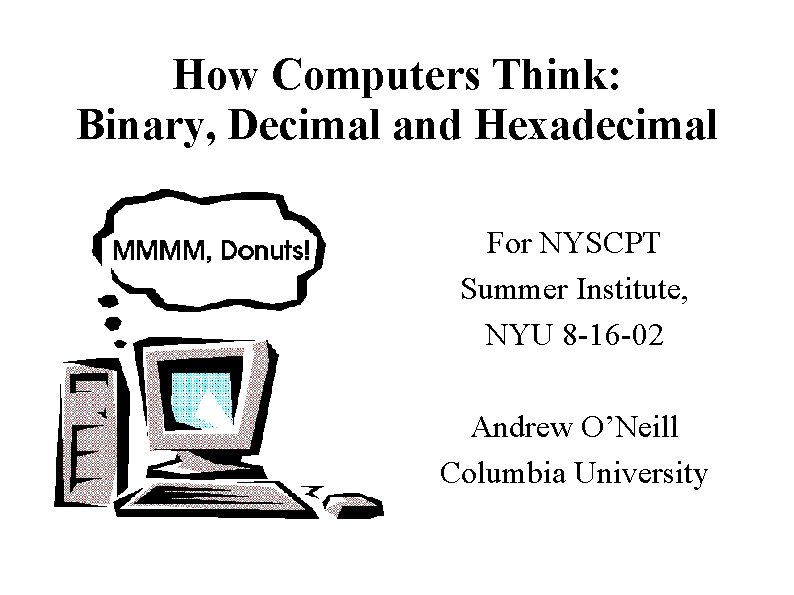 How Computers Think: Binary, Decimal and Hexadecimal For NYSCPT Summer Institute, NYU 8 -16