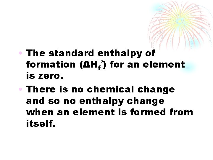  • The standard enthalpy of formation (ΔHf⁰) for an element is zero. •