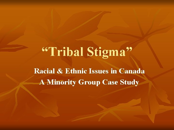 “Tribal Stigma” Racial & Ethnic Issues in Canada A Minority Group Case Study 