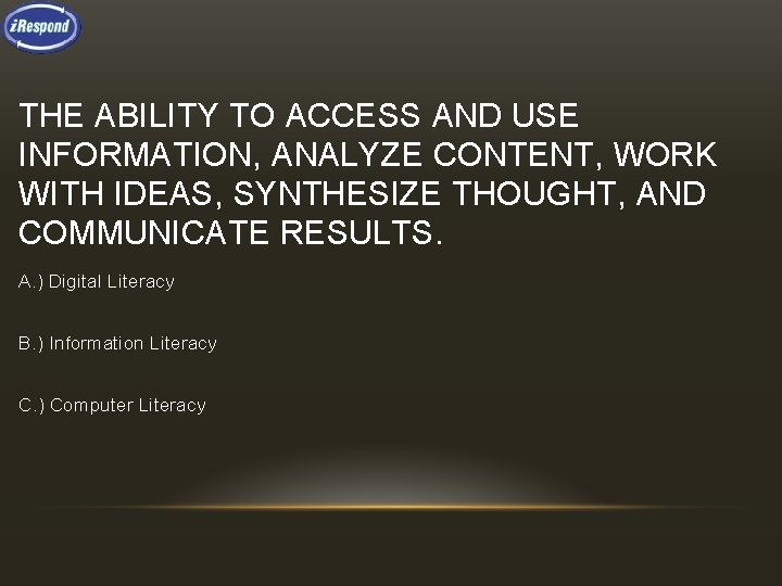THE ABILITY TO ACCESS AND USE INFORMATION, ANALYZE CONTENT, WORK WITH IDEAS, SYNTHESIZE THOUGHT,
