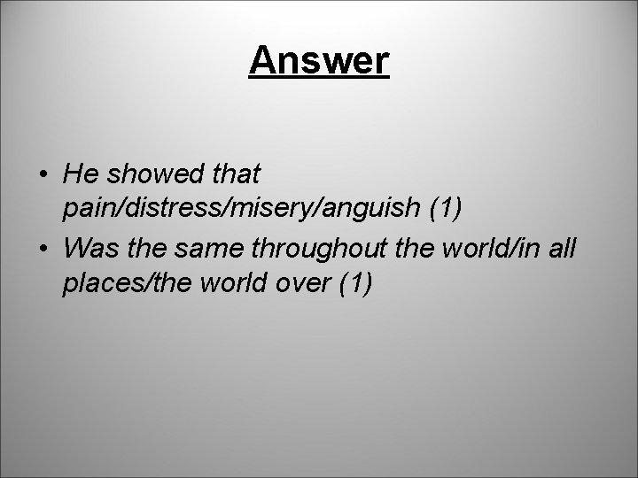 Answer • He showed that pain/distress/misery/anguish (1) • Was the same throughout the world/in