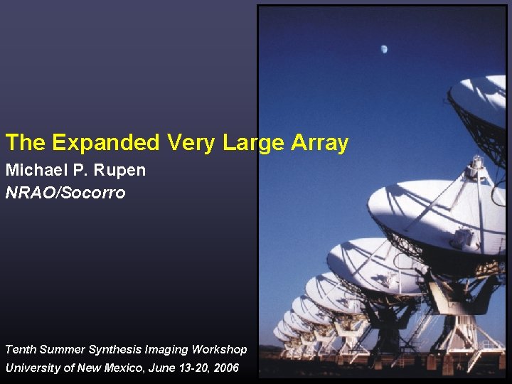 The Expanded Very Large Array Michael P. Rupen NRAO/Socorro Tenth Summer Synthesis Imaging Workshop