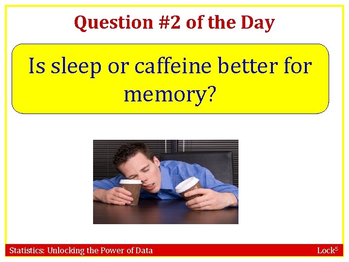 Question #2 of the Day Is sleep or caffeine better for memory? Statistics: Unlocking