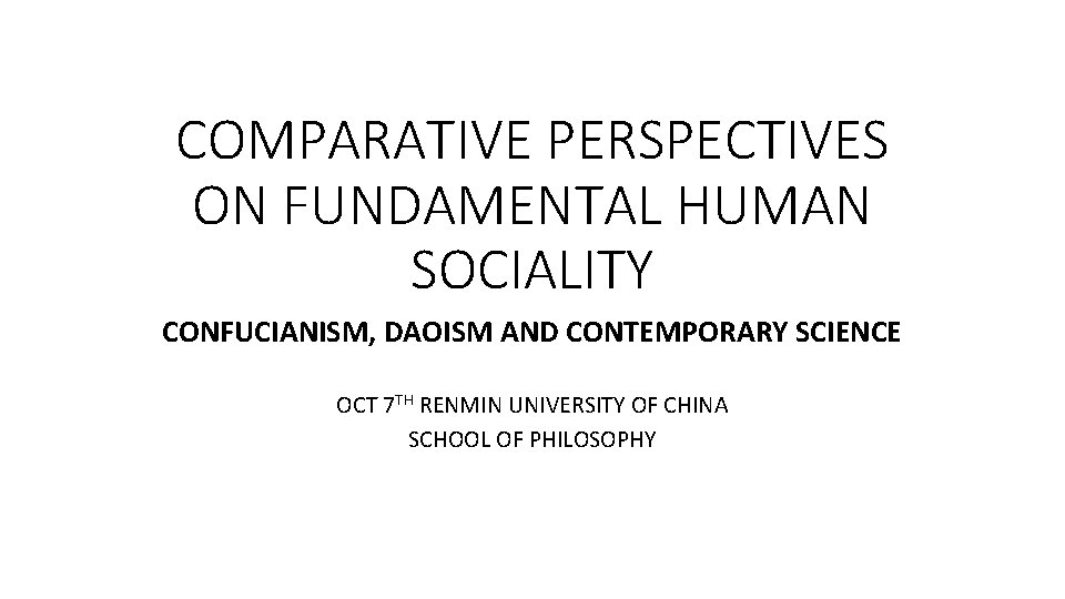 COMPARATIVE PERSPECTIVES ON FUNDAMENTAL HUMAN SOCIALITY CONFUCIANISM, DAOISM AND CONTEMPORARY SCIENCE OCT 7 TH