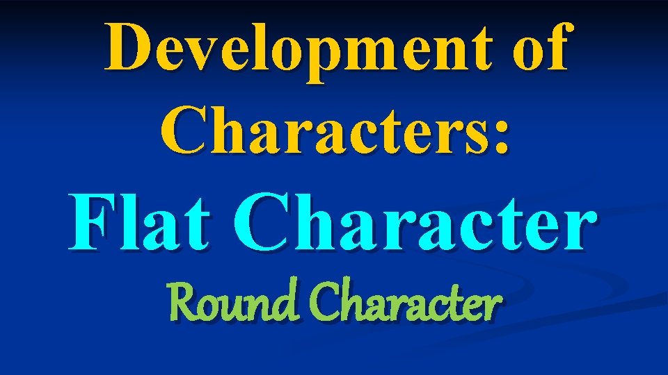 Development of Characters: Flat Character Round Character Development of Characters: Flat Character Round Character