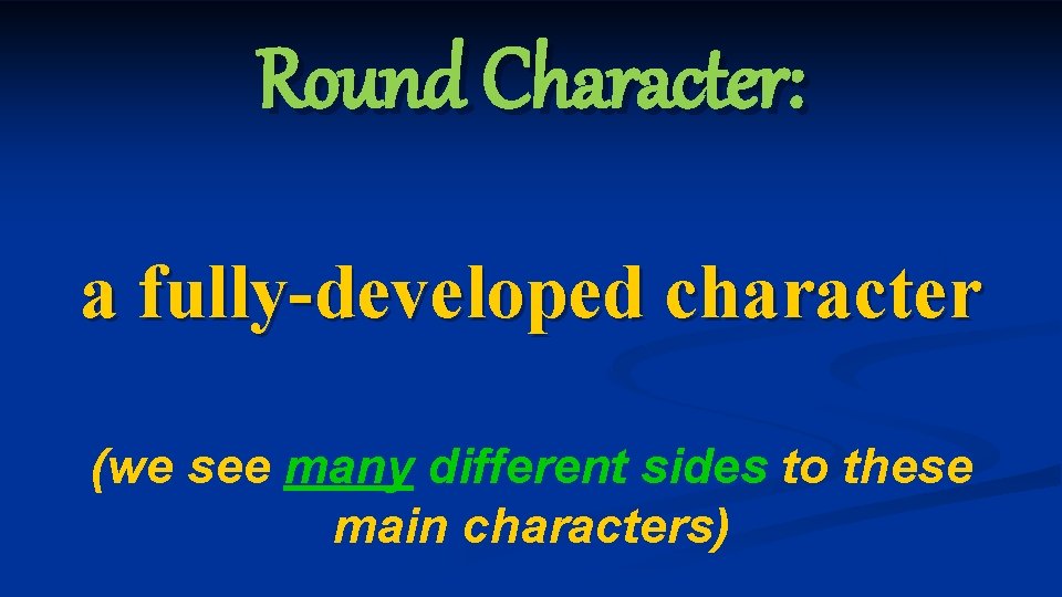 Round Character: a fully-developed character (we see many different sides to these main characters) Round Character: a fully-developed character (we see many different sides to these main characters)