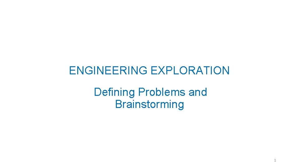 ENGINEERING EXPLORATION Defining Problems and Brainstorming 1 