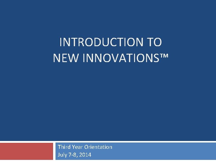 INTRODUCTION TO NEW INNOVATIONS™ Third Year Orientation July 7 -8, 2014 