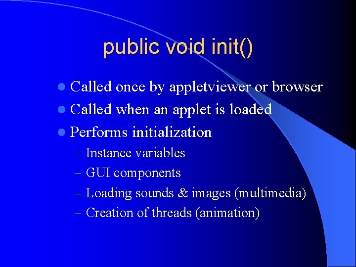 public void init() l Called once by appletviewer or browser l Called when an