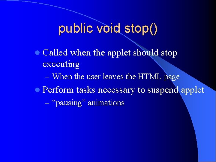 public void stop() l Called when the applet should stop executing – When the