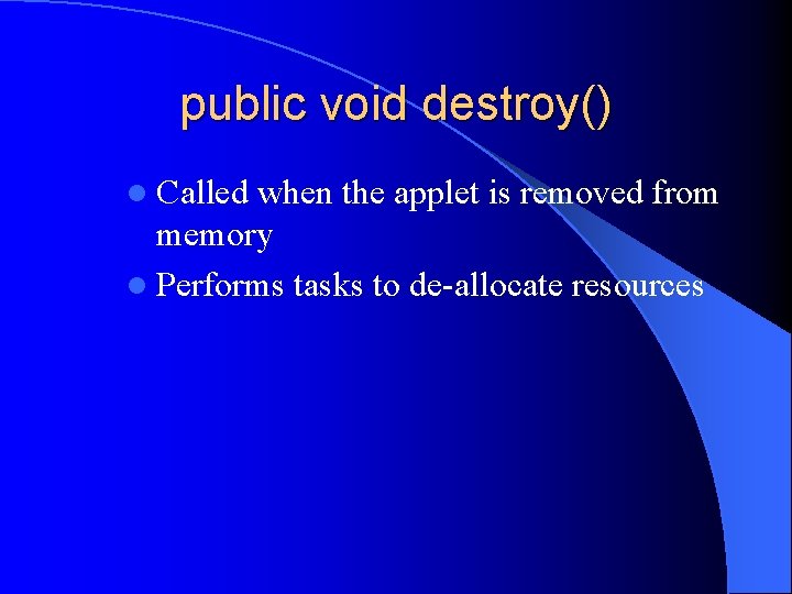 public void destroy() l Called when the applet is removed from memory l Performs