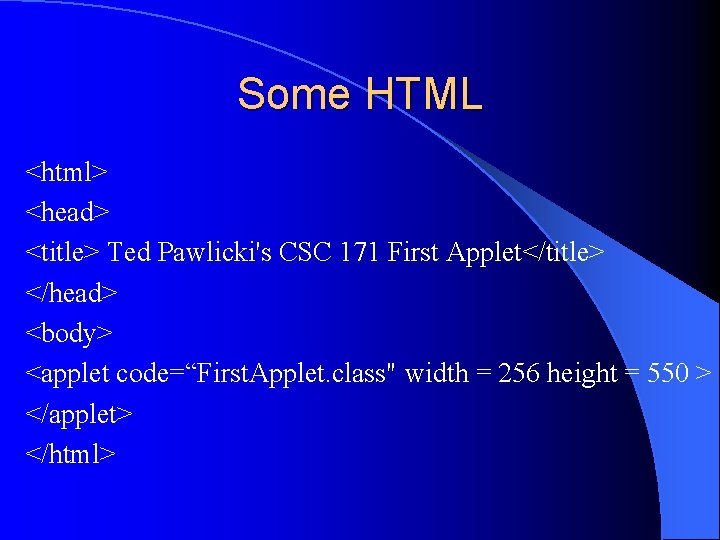 Some HTML <html> <head> <title> Ted Pawlicki's CSC 171 First Applet</title> </head> <body> <applet