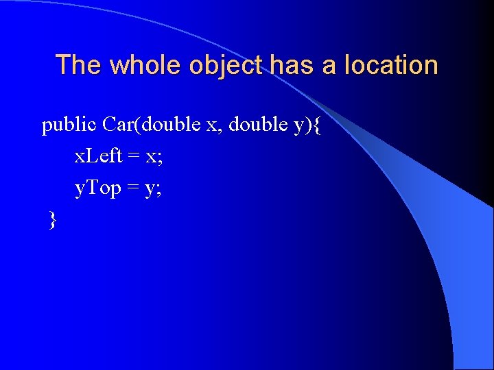 The whole object has a location public Car(double x, double y){ x. Left =