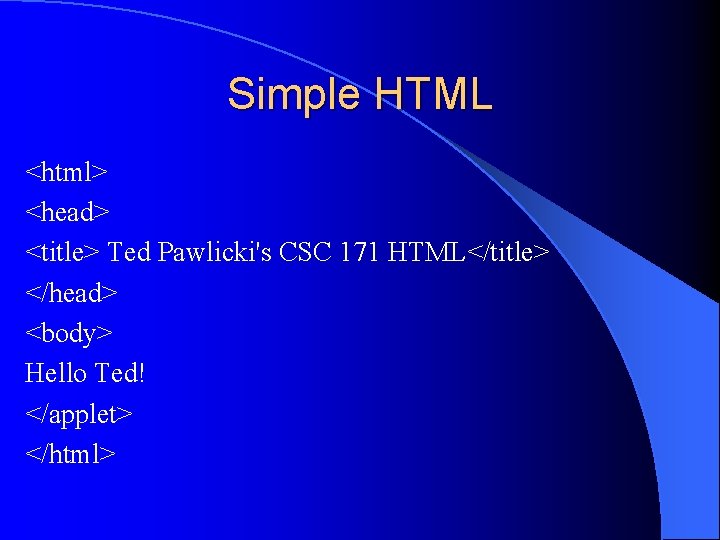 Simple HTML <html> <head> <title> Ted Pawlicki's CSC 171 HTML</title> </head> <body> Hello Ted!