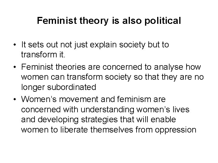 Feminist theory is also political • It sets out not just explain society but Feminist theory is also political • It sets out not just explain society but