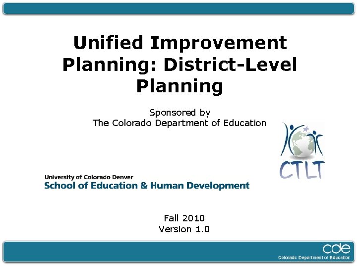 Unified Improvement Planning: District-Level Planning Sponsored by The Colorado Department of Education Fall 2010