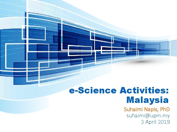 e-Science Activities: Malaysia Suhaimi Napis, Ph. D suhaimi@upm. my 3 April 2019 