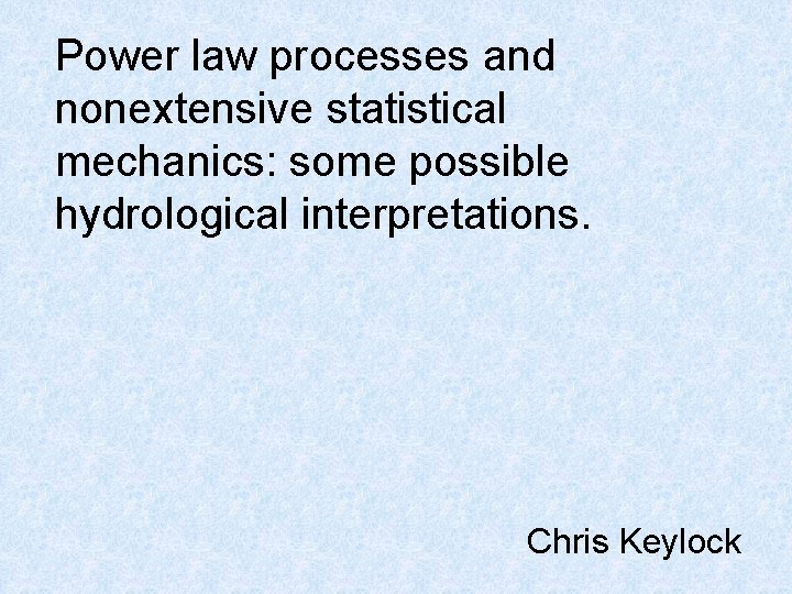 Power law processes and nonextensive statistical mechanics: some possible hydrological interpretations. Chris Keylock 