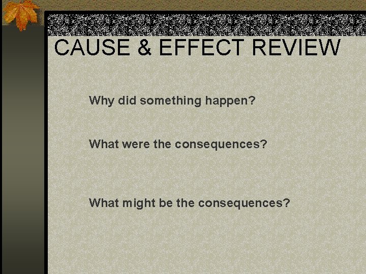 CAUSE & EFFECT REVIEW Why did something happen? What were the consequences? What might