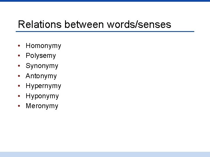 Relations between words/senses • • Homonymy Polysemy Synonymy Antonymy Hypernymy Hyponymy Meronymy 