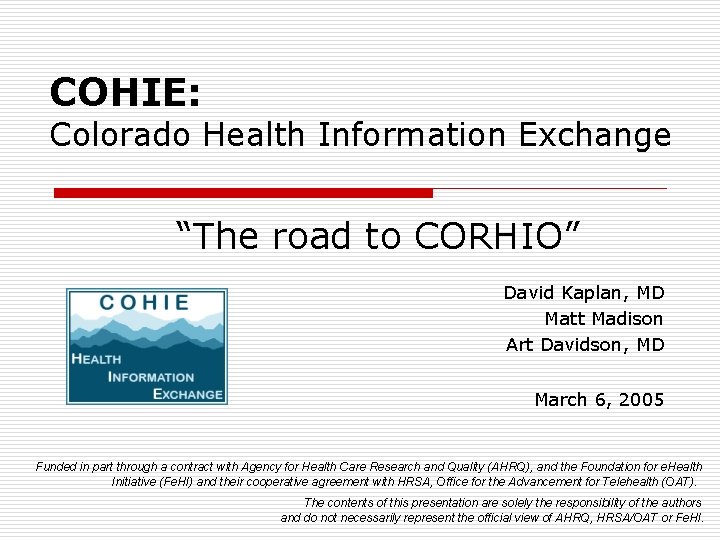 COHIE: Colorado Health Information Exchange “The road to CORHIO” David Kaplan, MD Matt Madison COHIE: Colorado Health Information Exchange “The road to CORHIO” David Kaplan, MD Matt Madison