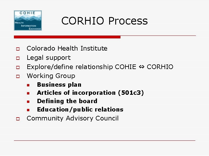 CORHIO Process o o Colorado Health Institute Legal support Explore/define relationship COHIE ⇔ CORHIO