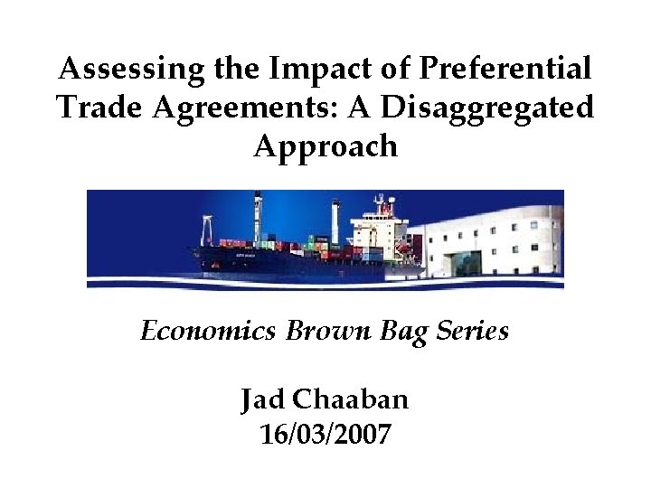 Assessing the Impact of Preferential Trade Agreements: A Disaggregated Approach Economics Brown Bag Series