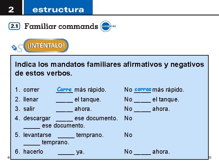 Indica los mandatos familiares afirmativos y negativos de estos verbos. 1. correr Corre más Indica los mandatos familiares afirmativos y negativos de estos verbos. 1. correr Corre más