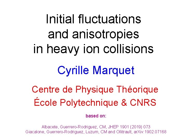 Initial fluctuations and anisotropies in heavy ion collisions Cyrille Marquet Centre de Physique Théorique