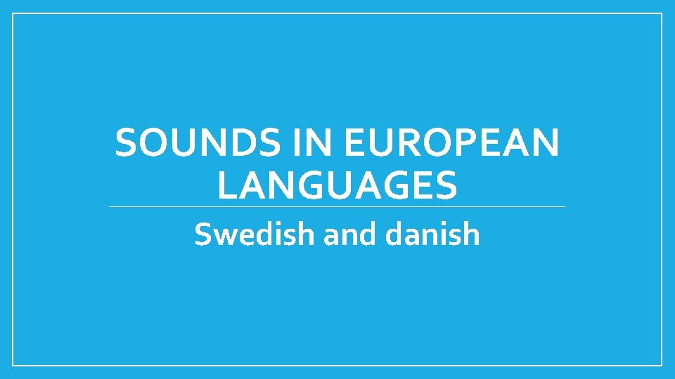 SOUNDS IN EUROPEAN LANGUAGES Swedish and danish 