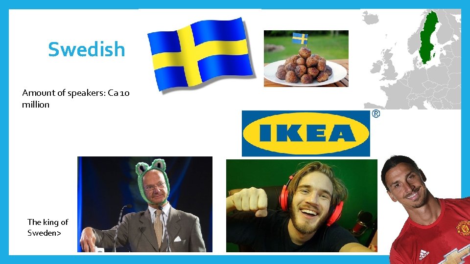 Swedish Amount of speakers: Ca 10 million The king of Sweden> 