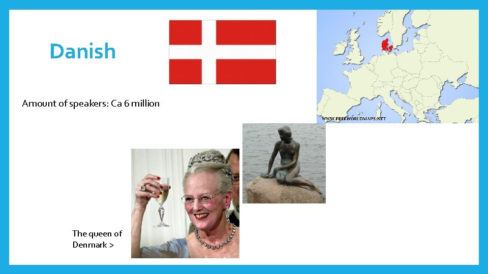 Danish Amount of speakers: Ca 6 million The queen of Denmark > 
